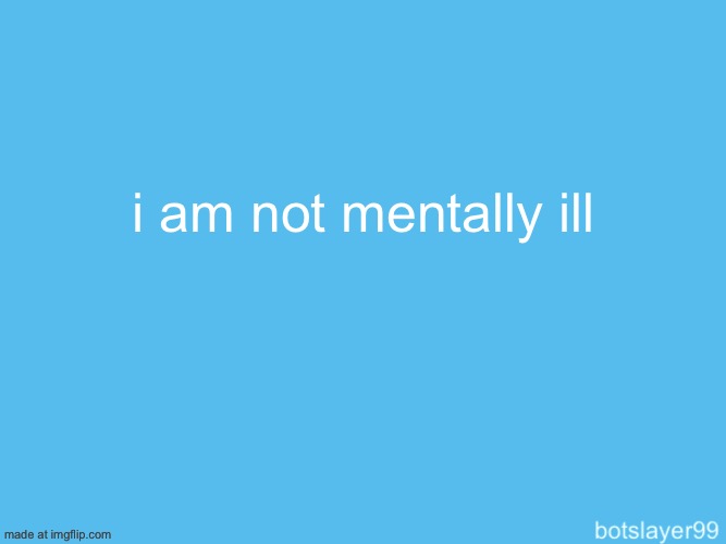 botslayer announcement temp | i am not mentally ill | image tagged in botslayer announcement temp | made w/ Imgflip meme maker