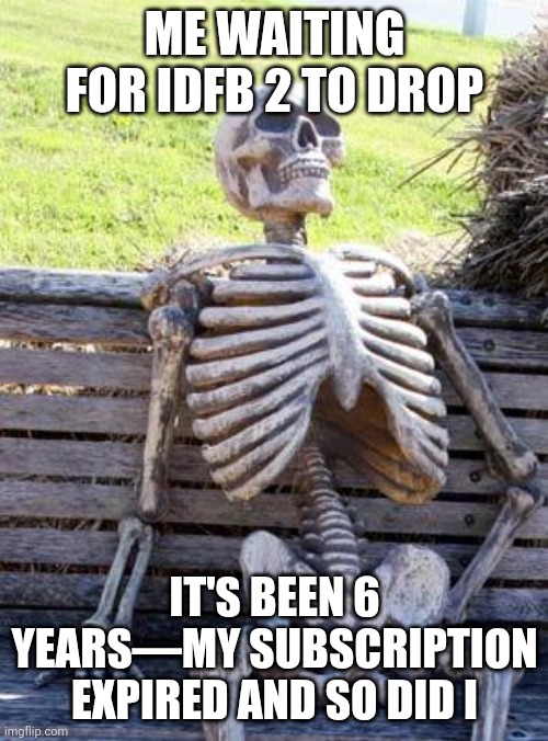 Bfdi | ME WAITING FOR IDFB 2 TO DROP; IT'S BEEN 6 YEARS—MY SUBSCRIPTION EXPIRED AND SO DID I | image tagged in memes,waiting skeleton | made w/ Imgflip meme maker