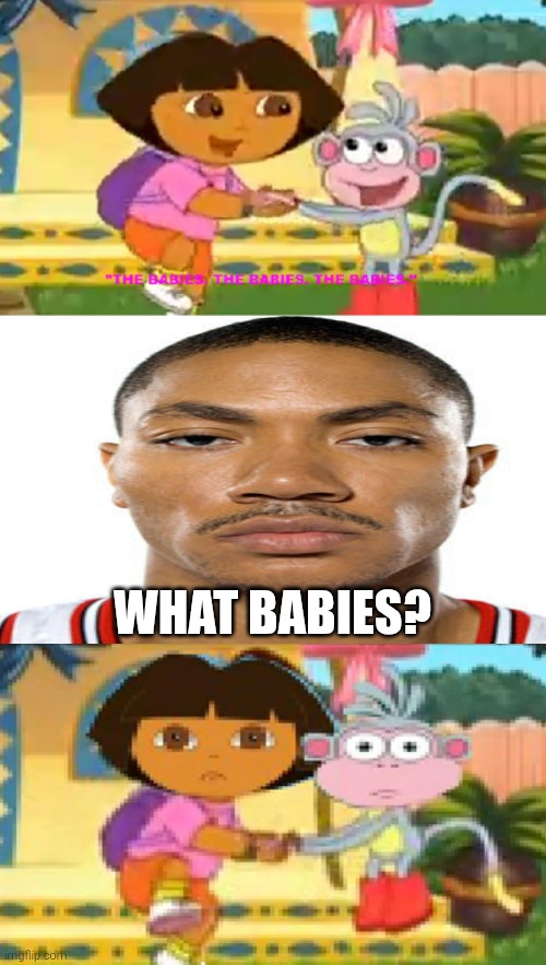Don't ask why, unless you remember watching the whose series before. | What babies? | image tagged in dora the explorer,shitpost,fill in meme,fill in memes,bruh,idk | made w/ Imgflip meme maker