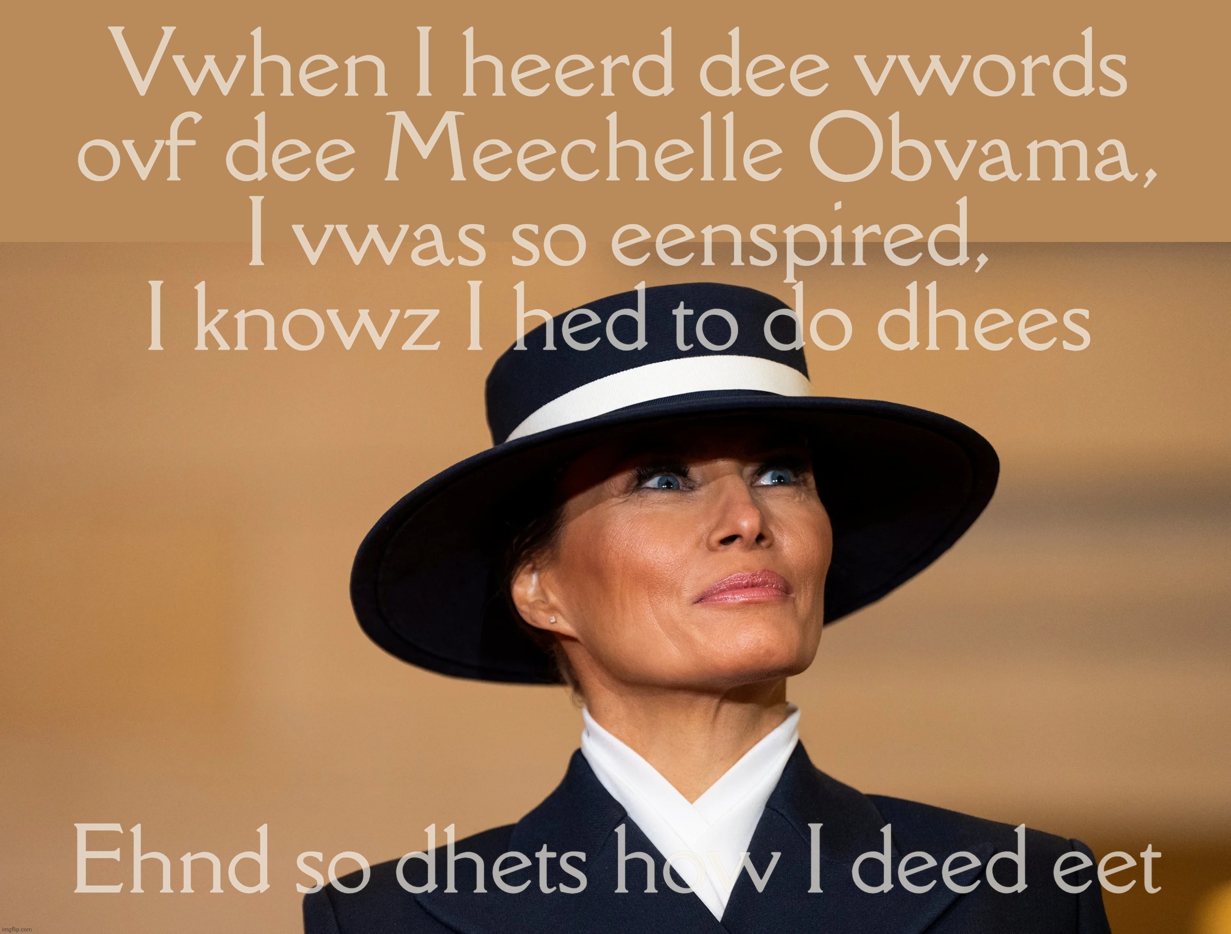 Vwhen I heerd dee vwords
ovf dee Meechelle Obvama,
I vwas so eenspired, I knowz I hed to do dhees Ehnd so dhets how I deed eet | made w/ Imgflip meme maker