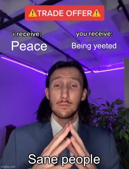 Yeet da child | Peace; Being yeeted; Sane people | image tagged in trade offer,yeet,yeet the child,baby yeet,yeet baby | made w/ Imgflip meme maker