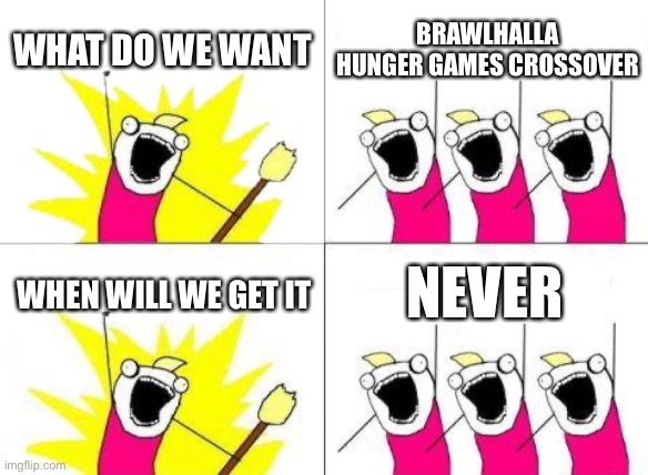 Or maybe it’s just me | What do we want; Brawlhalla hunger games crossover; Never; When will we get it | image tagged in memes,what do we want,fight,hunger games,begging | made w/ Imgflip meme maker