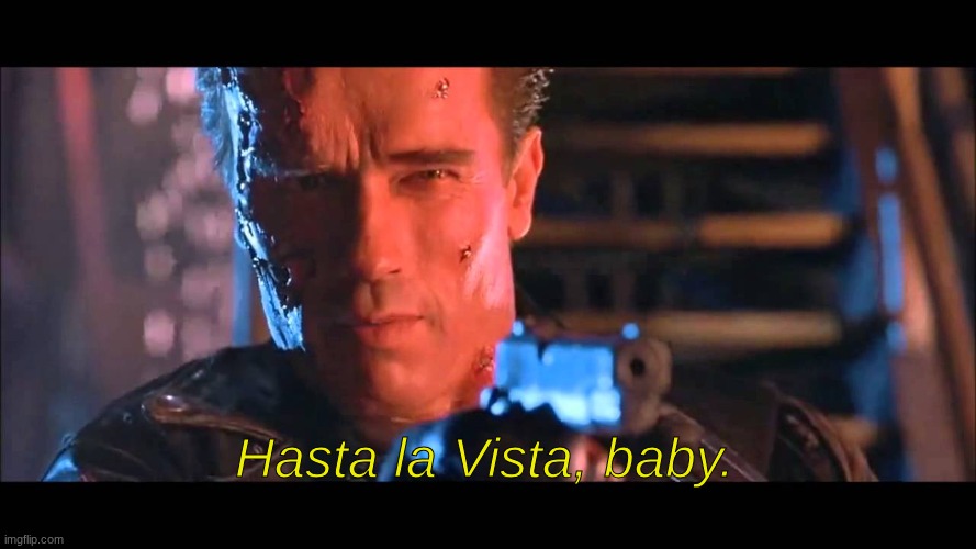 Hasta la vista, baby | Hasta la Vista, baby. | image tagged in hasta la vista baby | made w/ Imgflip meme maker