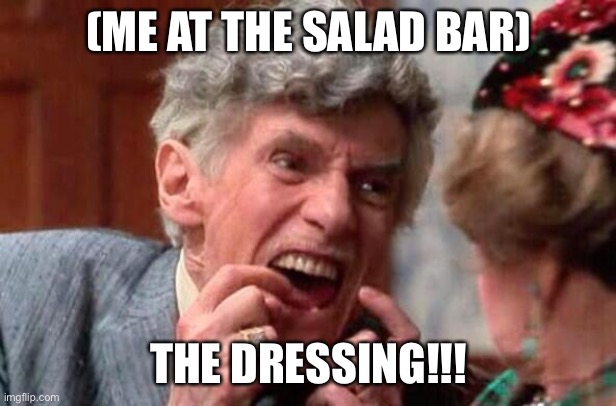 Accurate | (Me at the salad bar); The dressing!!! | image tagged in uncle louis christmas vacation,accurate,blessings,salad | made w/ Imgflip meme maker