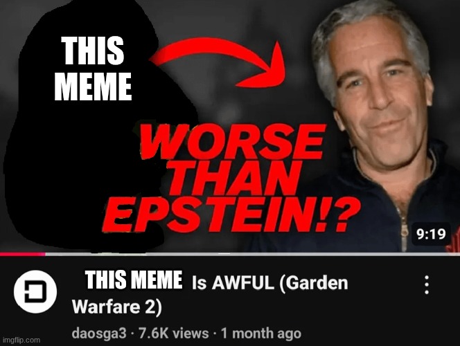 worse than epstein | this meme this meme | image tagged in worse than epstein | made w/ Imgflip meme maker