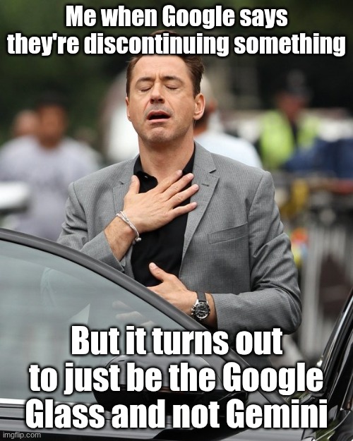 i just love Gemini idk why | Me when Google says they're discontinuing something; But it turns out to just be the Google Glass and not Gemini | image tagged in relief,google gemini,google,ai,yay,oh wow are you actually reading these tags | made w/ Imgflip meme maker