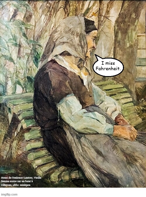 yeh | I miss Fahrenheit. Henri de Toulouse-Lautrec, Vieille
femme assise sur un banc à
Céleyran, 1882: minkpen | image tagged in art memes,classic art,fahrenheit,celsius,temperature,heat | made w/ Imgflip meme maker
