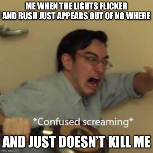 What the… | Me when the lights flicker and rush just appears out of no where; and just doesn’t kill me | image tagged in filthy frank confused scream,what,the,oh hell no,why are you reading the tags | made w/ Imgflip meme maker