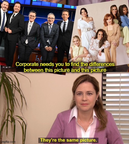 Late Shows & The View | Corporate needs you to find the differences
between this picture and this picture | image tagged in memes,they're the same picture | made w/ Imgflip meme maker