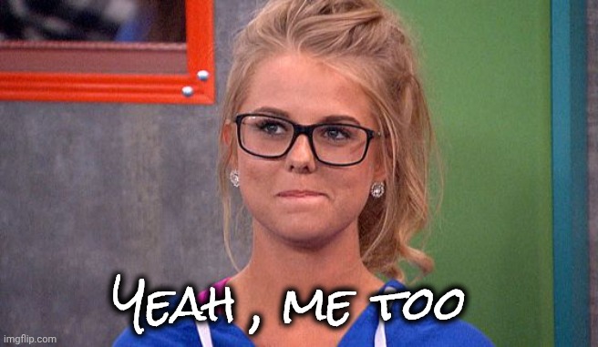 Nicole 's thinking | Yeah , me too | image tagged in nicole 's thinking | made w/ Imgflip meme maker