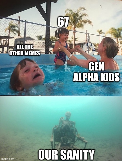 this is not okay | 67; all the other memes; Gen Alpha kids; our sanity | image tagged in drowning kid skeleton,67,oh no,reality,sad,oh wow are you actually reading these tags | made w/ Imgflip meme maker