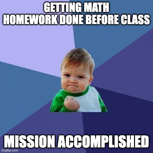 True | Getting math homework done before class; Mission accomplished | image tagged in memes,success kid | made w/ Imgflip meme maker