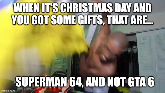 when it's christmas day and you got some gifts, that are... Superman 64, and not gta 6 | image tagged in superman 64,gta 6,memes,wenatic,christmas,funny | made w/ Imgflip meme maker