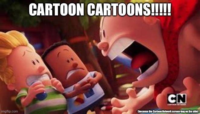 You guys failed to notice the Cartoon Network screen-bug at the bottom right corner of the picture | CARTOON CARTOONS!!!!! (because the Cartoon Network screen-bug on the side) | image tagged in captain underpants yelling,cartoon network,cartoon cartoons,pay attention,never gonna give you up,captain underpants scream | made w/ Imgflip meme maker