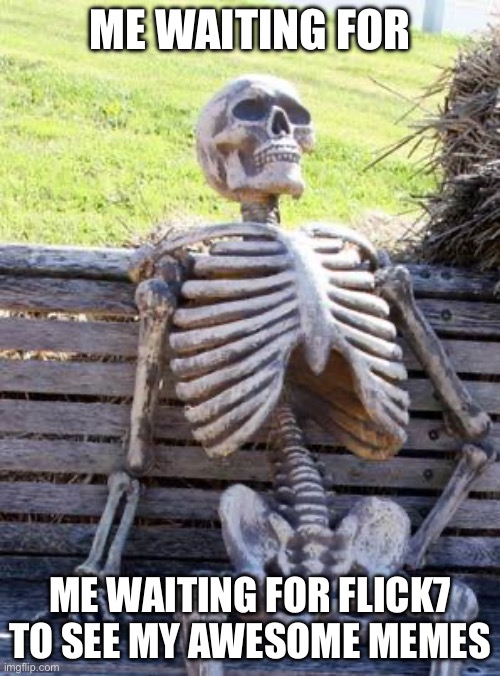 Waiting Skeleton Meme | me waiting for; me waiting for flick7 to see my awesome memes | image tagged in memes,waiting skeleton | made w/ Imgflip meme maker