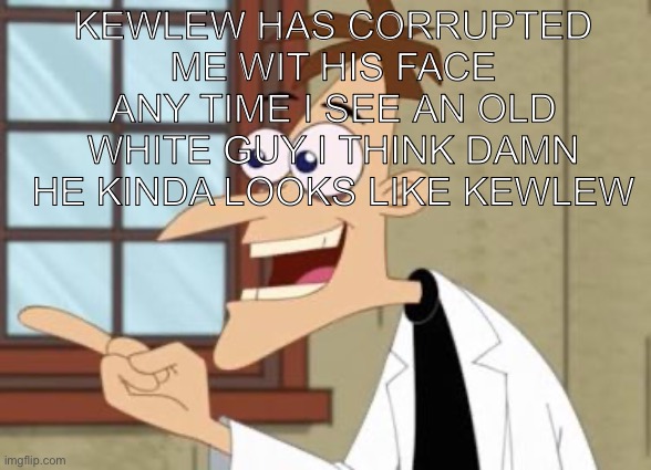 Saw guy that looked like him on an ad genuinely thought oh how cool kewlw does ads realized i live in Ireland | Kewlew has corrupted me wit his face any time i see an old white guy i think damn he kinda looks like kewlew | image tagged in dr doof | made w/ Imgflip meme maker