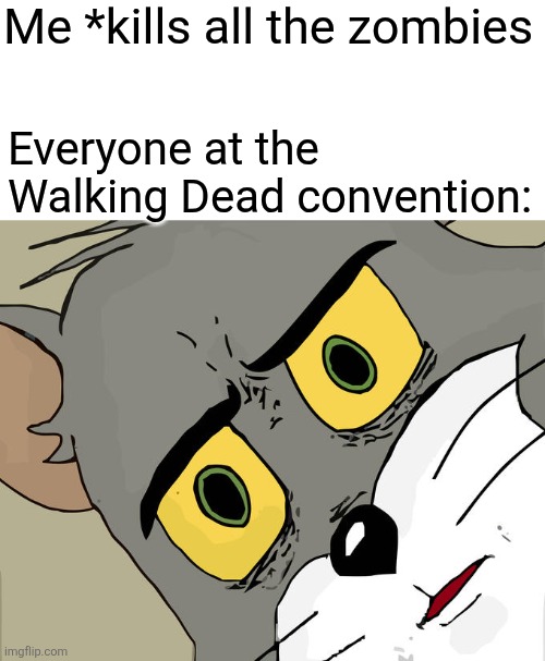 Wrong zombies. | Me *kills all the zombies; Everyone at the Walking Dead convention: | image tagged in memes,unsettled tom | made w/ Imgflip meme maker