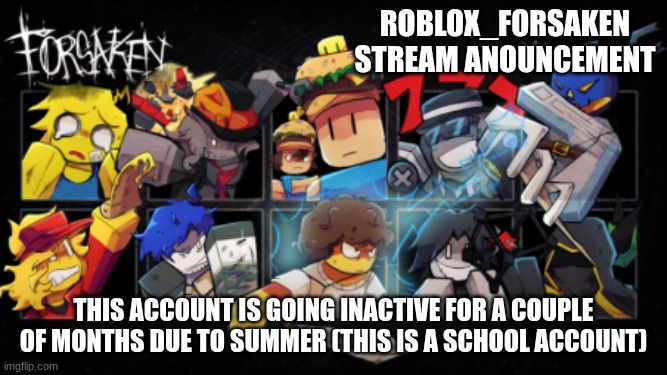 Roblox_Forsaken stream announcement template | Roblox_forsaken stream anouncement; this account is going inactive for a couple of months due to summer (this is a school account) | image tagged in roblox_forsaken stream announcement template | made w/ Imgflip meme maker