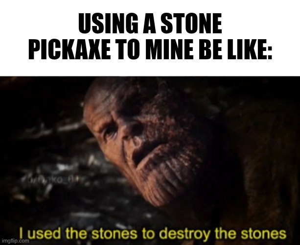 Thanos I used the stones to destroy the stones | Using a stone pickaxe to mine be like: | image tagged in thanos i used the stones to destroy the stones | made w/ Imgflip meme maker