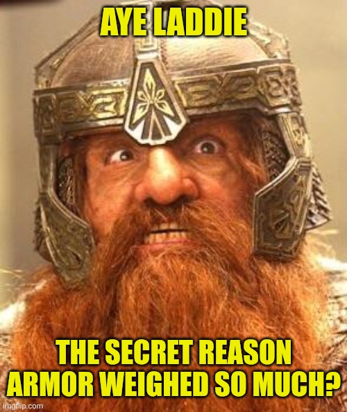 Gimli Knew Meme | Aye laddie The secret reason armor weighed so much? | image tagged in gimli knew meme | made w/ Imgflip meme maker