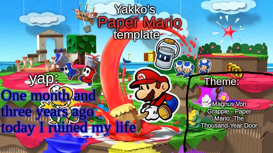Yakko's Paper Mario template | One month and three years ago today I ruined my life; Magnus Von Grapple - Paper Mario: The Thousand-Year Door | image tagged in yakko's paper mario template | made w/ Imgflip meme maker