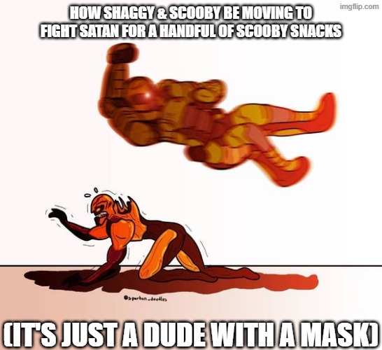 What's even in them to make them so delicious they're willing to do all that? | How Shaggy & Scooby be moving to fight Satan for a handful of Scooby Snacks; (It's just a dude with a mask) | image tagged in doom guy elbow dropping a demon,scooby doo,scooby doo shaggy,scooby snacks | made w/ Imgflip meme maker