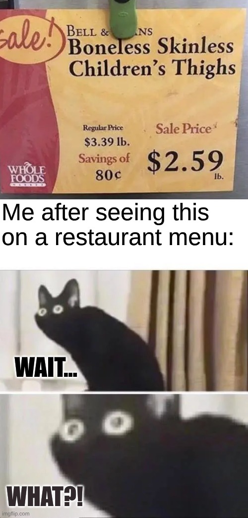 Me after seeing this on a restaurant menu:; wait... What?! | image tagged in oh no black cat | made w/ Imgflip meme maker
