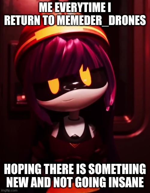 :3 | Me everytime I return to memeder_drones; Hoping there is something new and not going insane | image tagged in doll looking innocent,murder drones | made w/ Imgflip meme maker