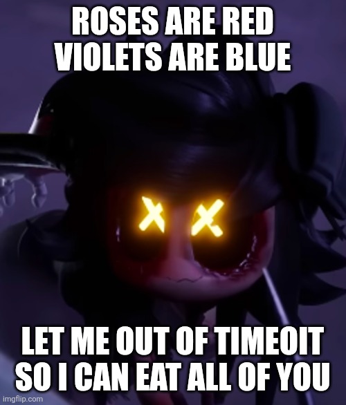 Yay I made a poem | Roses are red
Violets are blue; Let me out of timeoit
So I can eat all of you | image tagged in cyn | made w/ Imgflip meme maker