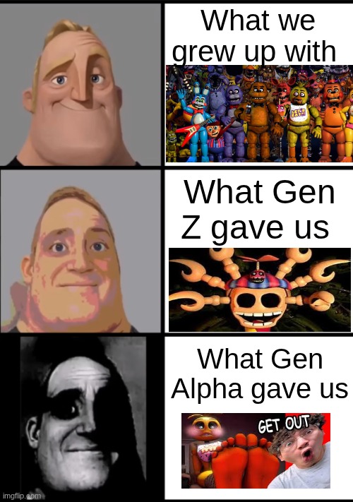 funny | What we grew up with; What Gen Z gave us; What Gen Alpha gave us | image tagged in mr incredible becoming uncanny,funny | made w/ Imgflip meme maker