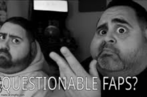 questionable faps | image tagged in questionable faps | made w/ Imgflip meme maker
