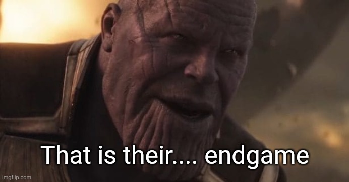 Thanos "All that for a drop of blood" | That is their.... endgame | image tagged in thanos all that for a drop of blood | made w/ Imgflip meme maker