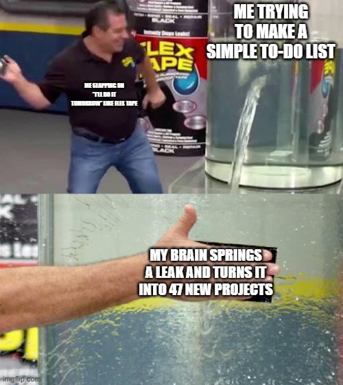 ice man was a nice man now m cold | ME TRYING TO MAKE A SIMPLE TO-DO LIST; ME SLAPPING ON “I’LL DO IT TOMORROW” LIKE FLEX TAPE; MY BRAIN SPRINGS A LEAK AND TURNS IT INTO 47 NEW PROJECTS | image tagged in flex tape | made w/ Imgflip meme maker