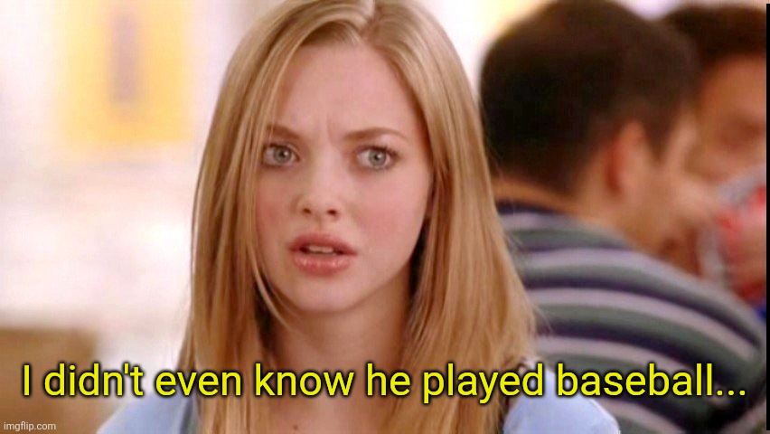 Dumb Blonde | I didn't even know he played baseball... | image tagged in dumb blonde | made w/ Imgflip meme maker