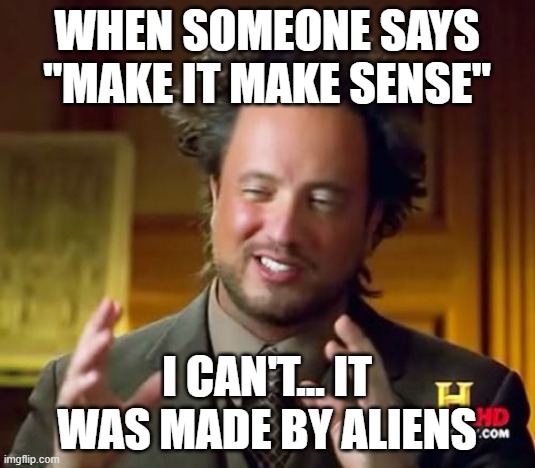 sheeet | WHEN SOMEONE SAYS "MAKE IT MAKE SENSE"; I CAN'T... IT WAS MADE BY ALIENS | image tagged in memes,ancient aliens | made w/ Imgflip meme maker