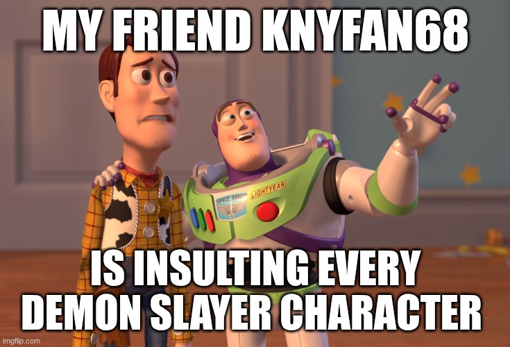 this gonna take a while | my friend Knyfan68; is insulting every demon slayer character | image tagged in memes,x x everywhere | made w/ Imgflip meme maker