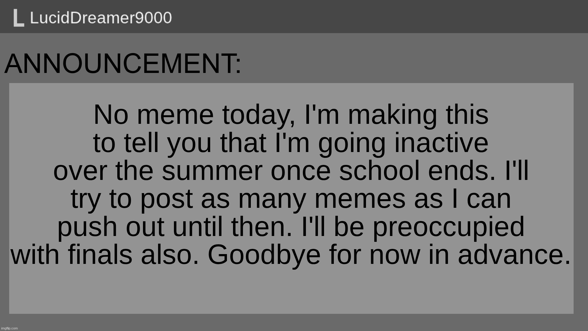 Announcement | No meme today, I'm making this to tell you that I'm going inactive over the summer once school ends. I'll try to post as many memes as I can push out until then. I'll be preoccupied with finals also. Goodbye for now in advance. | image tagged in memes,funny memes,announcement,drake hotline bling | made w/ Imgflip meme maker
