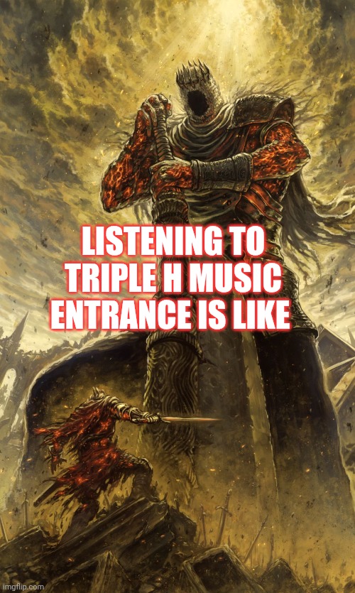 Triple H WWE music entrance | Listening to triple h music entrance is like | image tagged in yhorm dark souls | made w/ Imgflip meme maker