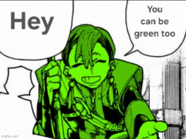 You can be green too | image tagged in green,anime,memes,funny,if you know you know | made w/ Imgflip meme maker