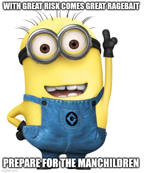 minions | With great risk comes great ragebait; Prepare for the manchildren | image tagged in minions | made w/ Imgflip meme maker