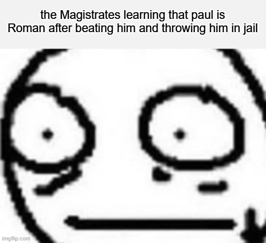 oh we messed up | the Magistrates learning that paul is Roman after beating him and throwing him in jail | image tagged in shoot,oh no,shocked,horrified,bible | made w/ Imgflip meme maker