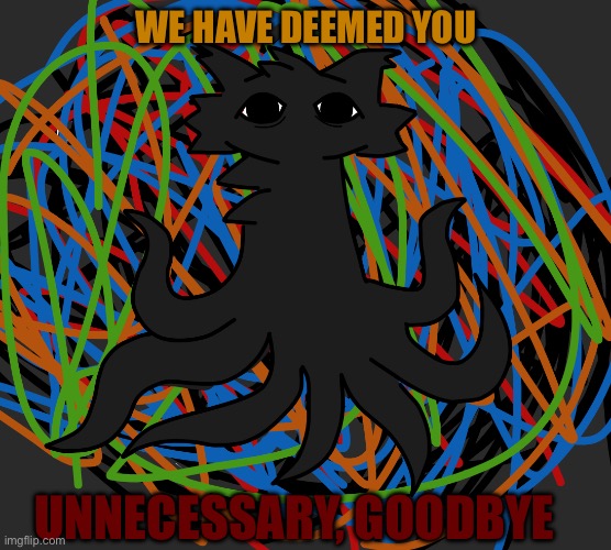 Goodbye | We have deemed you; Unnecessary, Goodbye | image tagged in banishment,void,boykisser,funny | made w/ Imgflip meme maker