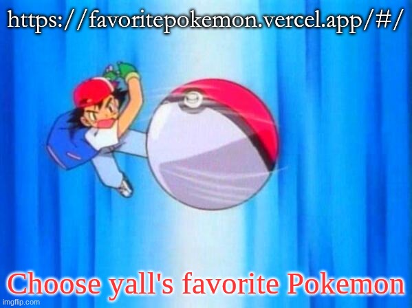It's a really cool site. | https://favoritepokemon.vercel.app/#/; Choose yall's favorite Pokemon | image tagged in i choose you | made w/ Imgflip meme maker