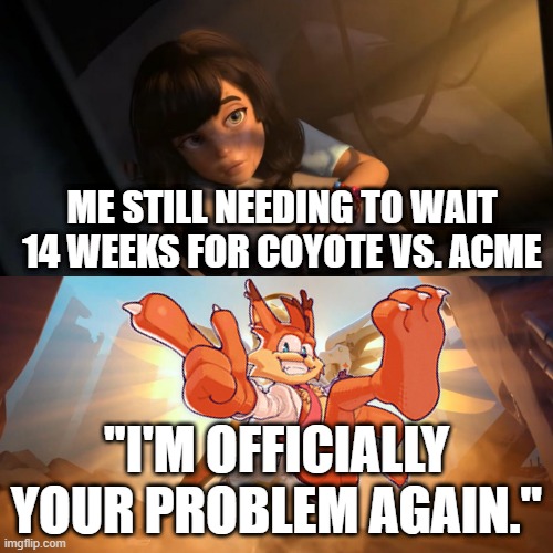 Mercy or Suffering | Me still needing to wait 14 weeks for Coyote vs. ACME; "I'm officially your problem again." | image tagged in overwatch mercy meme | made w/ Imgflip meme maker