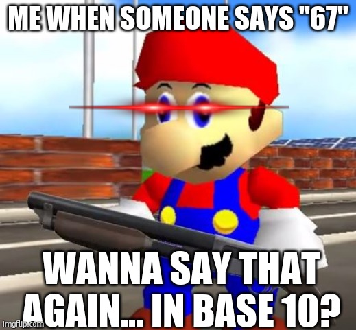 When someone says "67" | ME WHEN SOMEONE SAYS "67"; WANNA SAY THAT AGAIN... IN BASE 10? | image tagged in smg4 shotgun mario,smg4 | made w/ Imgflip meme maker