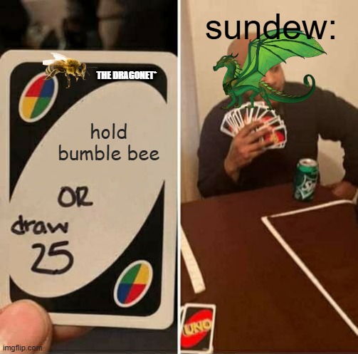 UNO Draw 25 Cards | sundew:; the dragonet*; hold bumble bee | image tagged in memes,uno draw 25 cards | made w/ Imgflip meme maker