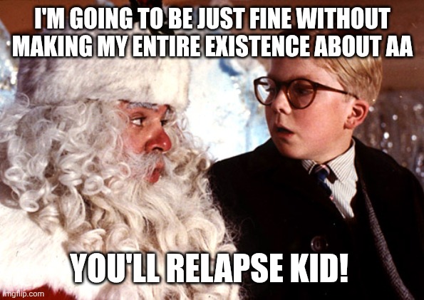 you'll shoot your eye out | I'm going to be just fine without making my entire existence about AA; YOU'LL RELAPSE KID! | image tagged in you'll shoot your eye out | made w/ Imgflip meme maker