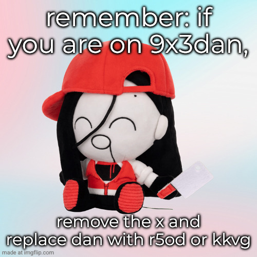 pro tip | remember: if you are on 9x3dan, remove the x and replace dan with r5od or kkvg | image tagged in yi xi plush | made w/ Imgflip meme maker