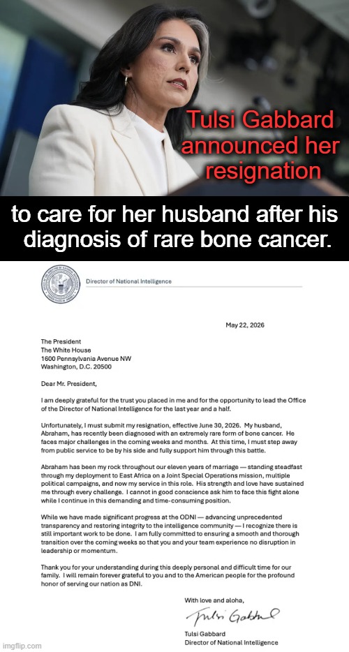 Tulsi Gabbard's resignation is effective June 30, 2026. | Tulsi Gabbard 
announced her 
resignation; to care for her husband after his 
diagnosis of rare bone cancer. | image tagged in tulsi gabbard,resignation,director of national intelligence,job well done,good luck,respect | made w/ Imgflip meme maker