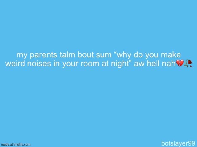 they don’t know | my parents talm bout sum “why do you make weird noises in your room at night” aw hell nah💔🥀 | image tagged in botslayer announcement temp | made w/ Imgflip meme maker
